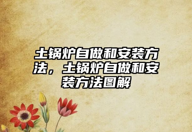 土鍋爐自做和安裝方法，土鍋爐自做和安裝方法圖解