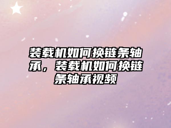 裝載機如何換鏈條軸承，裝載機如何換鏈條軸承視頻