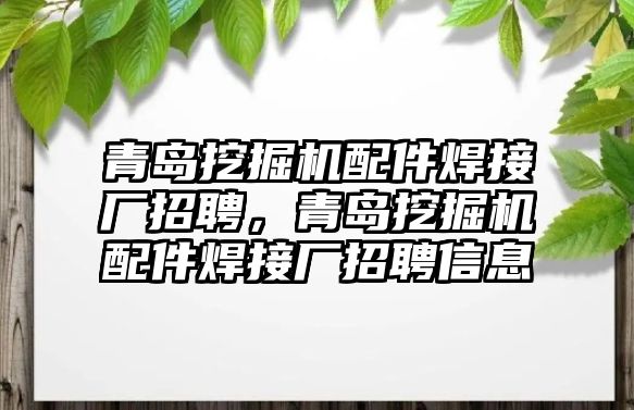 青島挖掘機(jī)配件焊接廠招聘，青島挖掘機(jī)配件焊接廠招聘信息