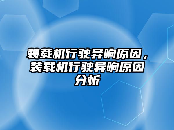 裝載機行駛異響原因，裝載機行駛異響原因分析