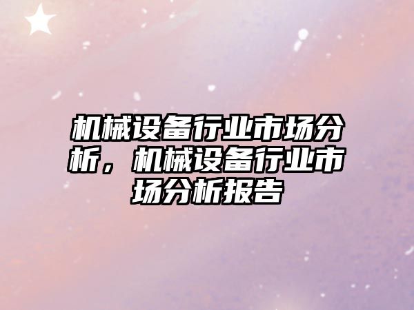 機械設備行業(yè)市場分析，機械設備行業(yè)市場分析報告