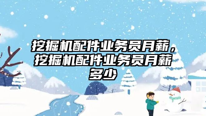 挖掘機配件業(yè)務員月薪，挖掘機配件業(yè)務員月薪多少