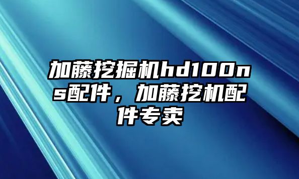 加藤挖掘機(jī)hd100ns配件，加藤挖機(jī)配件專賣