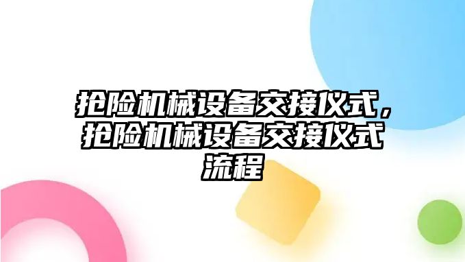 搶險機(jī)械設(shè)備交接儀式，搶險機(jī)械設(shè)備交接儀式流程