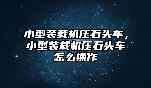 小型裝載機(jī)壓石頭車，小型裝載機(jī)壓石頭車怎么操作