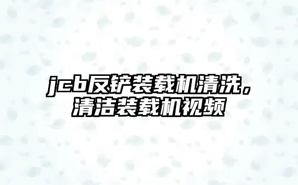 jcb反鏟裝載機清洗，清潔裝載機視頻