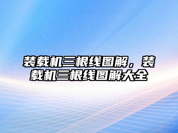 裝載機(jī)三根線圖解，裝載機(jī)三根線圖解大全