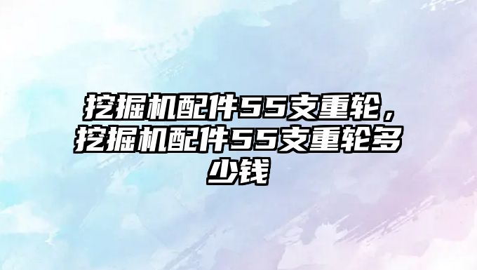 挖掘機(jī)配件55支重輪，挖掘機(jī)配件55支重輪多少錢