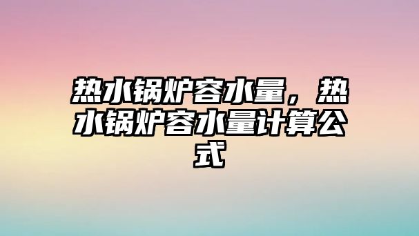 熱水鍋爐容水量，熱水鍋爐容水量計算公式