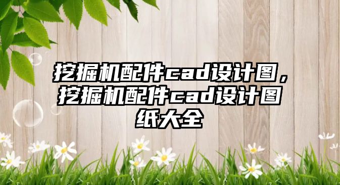 挖掘機配件cad設計圖，挖掘機配件cad設計圖紙大全