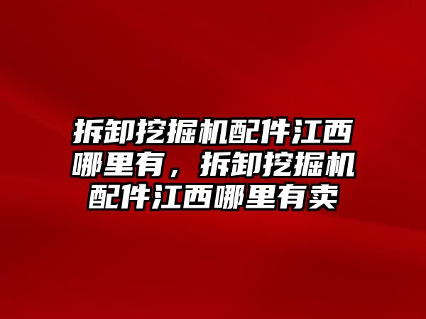 拆卸挖掘機(jī)配件江西哪里有，拆卸挖掘機(jī)配件江西哪里有賣