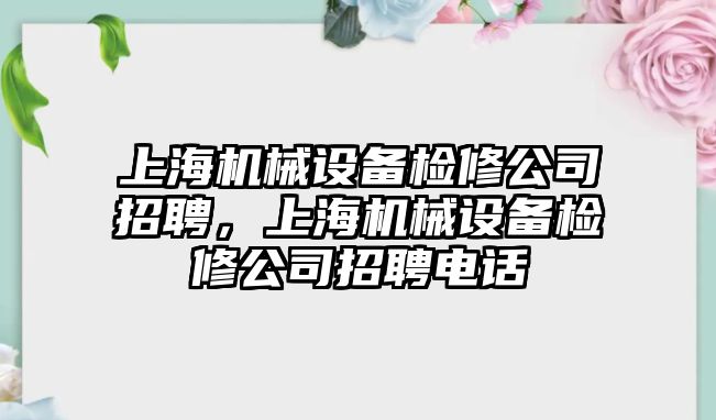 上海機械設(shè)備檢修公司招聘，上海機械設(shè)備檢修公司招聘電話