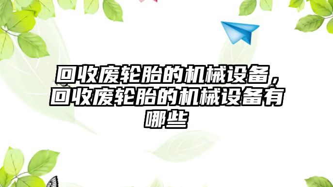 回收廢輪胎的機械設(shè)備，回收廢輪胎的機械設(shè)備有哪些