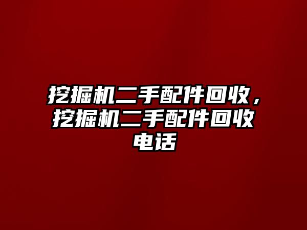 挖掘機(jī)二手配件回收，挖掘機(jī)二手配件回收電話