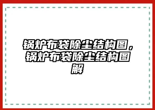 鍋爐布袋除塵結(jié)構(gòu)圖，鍋爐布袋除塵結(jié)構(gòu)圖解