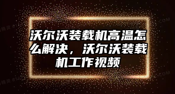 沃爾沃裝載機(jī)高溫怎么解決，沃爾沃裝載機(jī)工作視頻