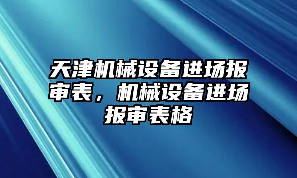 天津機(jī)械設(shè)備進(jìn)場(chǎng)報(bào)審表，機(jī)械設(shè)備進(jìn)場(chǎng)報(bào)審表格