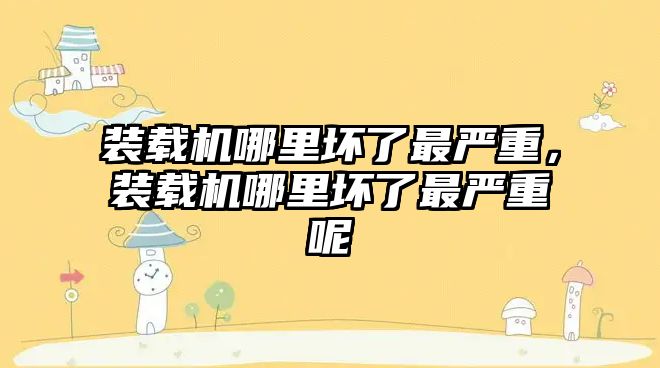 裝載機哪里壞了最嚴重，裝載機哪里壞了最嚴重呢