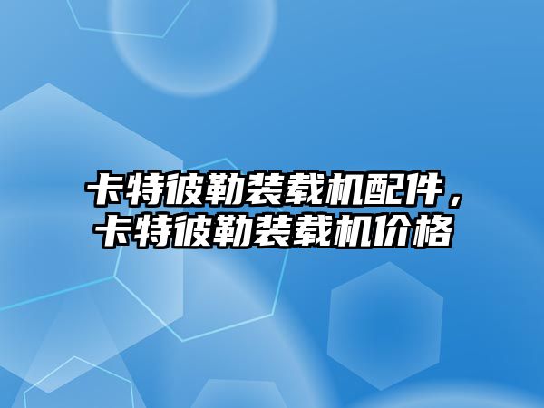 卡特彼勒裝載機配件，卡特彼勒裝載機價格