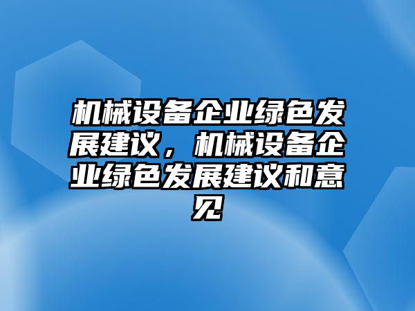 機(jī)械設(shè)備企業(yè)綠色發(fā)展建議，機(jī)械設(shè)備企業(yè)綠色發(fā)展建議和意見(jiàn)