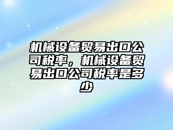 機(jī)械設(shè)備貿(mào)易出口公司稅率，機(jī)械設(shè)備貿(mào)易出口公司稅率是多少