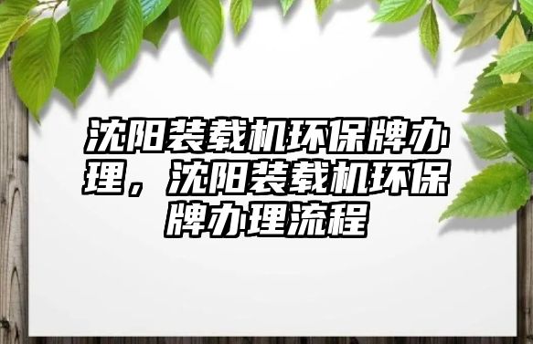 沈陽裝載機環(huán)保牌辦理，沈陽裝載機環(huán)保牌辦理流程