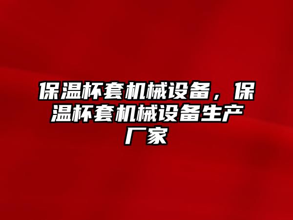 保溫杯套機(jī)械設(shè)備，保溫杯套機(jī)械設(shè)備生產(chǎn)廠家