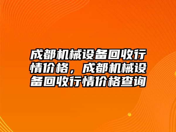 成都機械設(shè)備回收行情價格，成都機械設(shè)備回收行情價格查詢