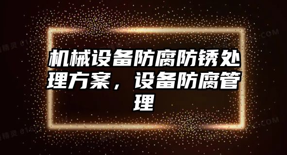 機(jī)械設(shè)備防腐防銹處理方案，設(shè)備防腐管理