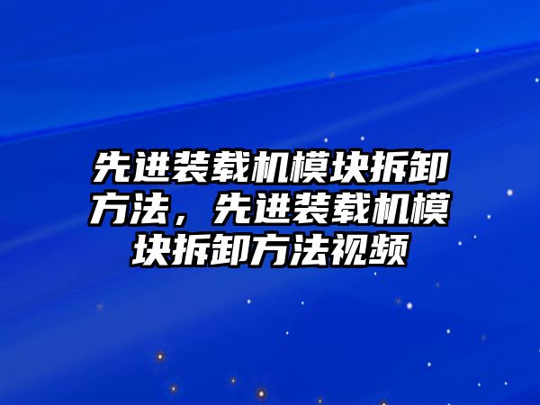 先進裝載機模塊拆卸方法，先進裝載機模塊拆卸方法視頻