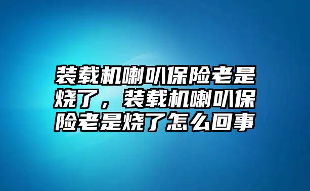 裝載機喇叭保險老是燒了，裝載機喇叭保險老是燒了怎么回事