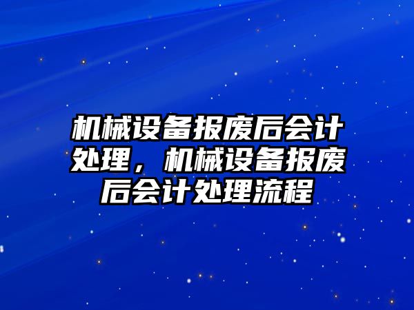 機械設(shè)備報廢后會計處理，機械設(shè)備報廢后會計處理流程