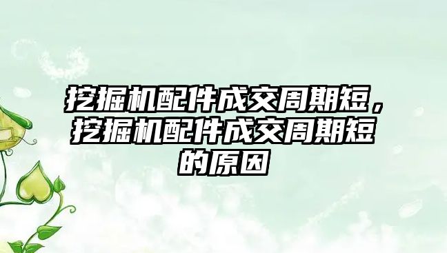 挖掘機配件成交周期短，挖掘機配件成交周期短的原因