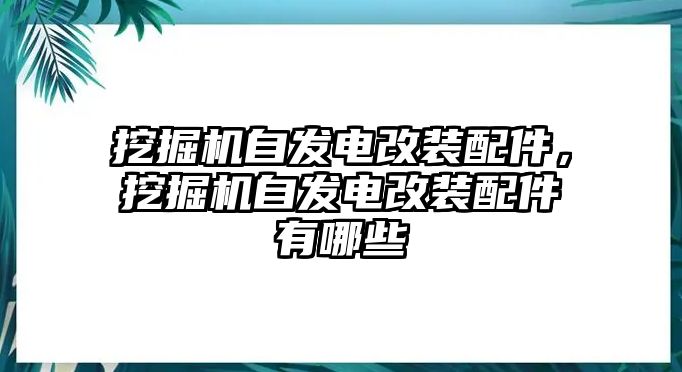 挖掘機自發(fā)電改裝配件，挖掘機自發(fā)電改裝配件有哪些