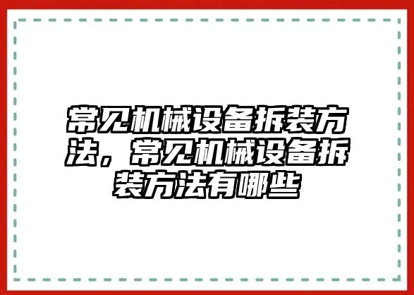 常見機械設(shè)備拆裝方法，常見機械設(shè)備拆裝方法有哪些