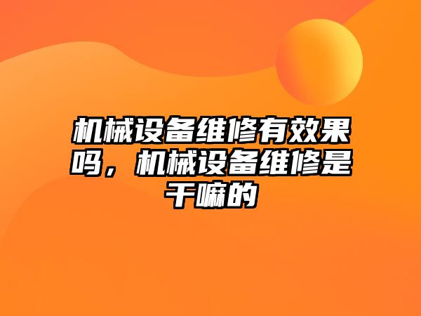 機械設(shè)備維修有效果嗎，機械設(shè)備維修是干嘛的