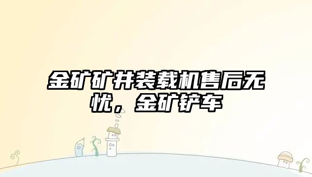 金礦礦井裝載機售后無憂，金礦鏟車