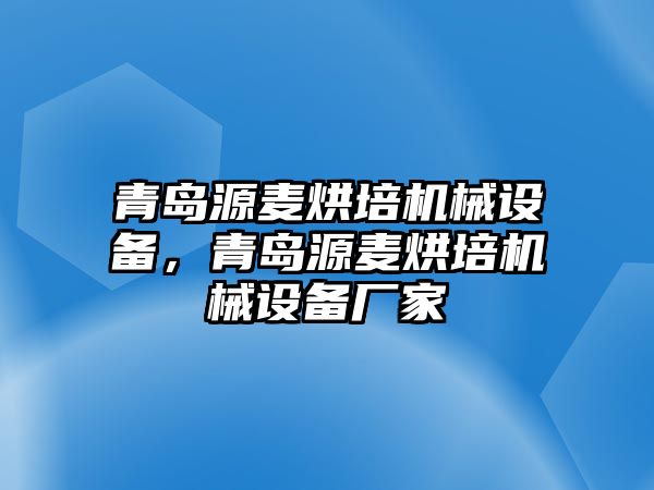 青島源麥烘培機械設(shè)備，青島源麥烘培機械設(shè)備廠家