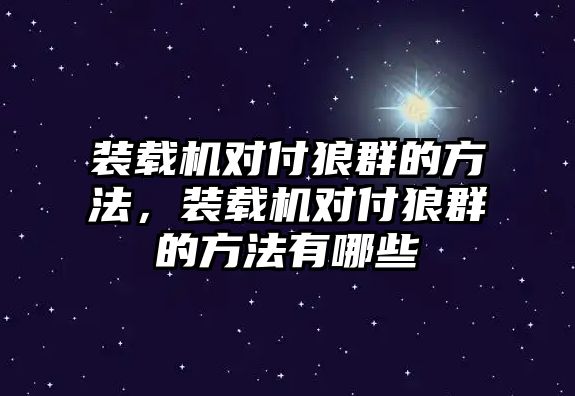 裝載機對付狼群的方法，裝載機對付狼群的方法有哪些