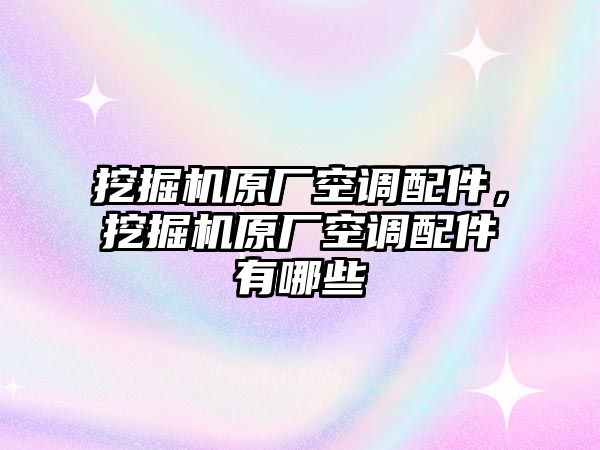 挖掘機原廠空調(diào)配件，挖掘機原廠空調(diào)配件有哪些