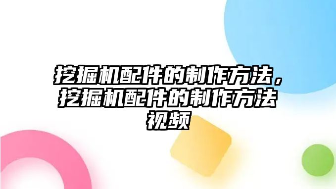 挖掘機(jī)配件的制作方法，挖掘機(jī)配件的制作方法視頻