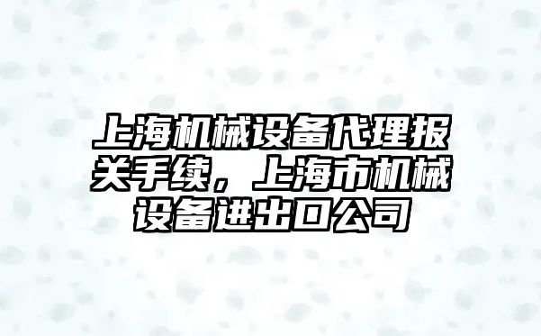 上海機械設備代理報關手續(xù)，上海市機械設備進出口公司