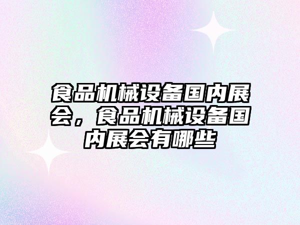 食品機械設(shè)備國內(nèi)展會，食品機械設(shè)備國內(nèi)展會有哪些