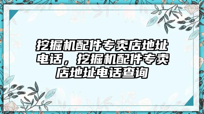 挖掘機配件專賣店地址電話，挖掘機配件專賣店地址電話查詢