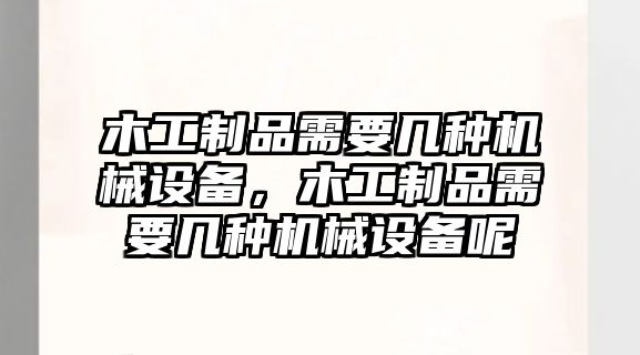 木工制品需要幾種機械設備，木工制品需要幾種機械設備呢