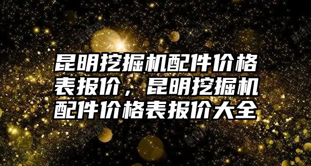 昆明挖掘機配件價格表報價，昆明挖掘機配件價格表報價大全