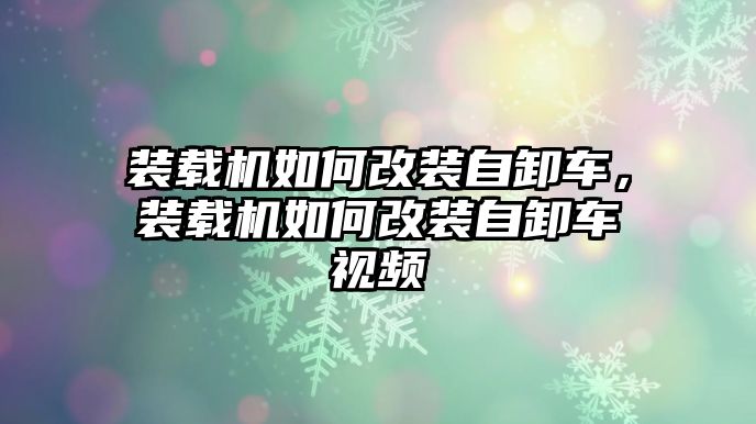 裝載機(jī)如何改裝自卸車，裝載機(jī)如何改裝自卸車視頻