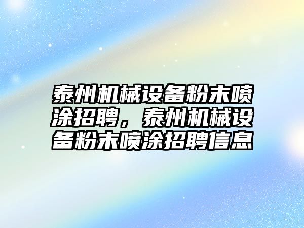 泰州機械設(shè)備粉末噴涂招聘，泰州機械設(shè)備粉末噴涂招聘信息