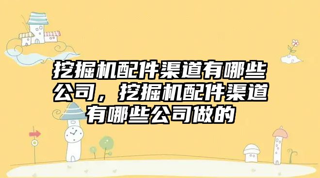 挖掘機配件渠道有哪些公司，挖掘機配件渠道有哪些公司做的