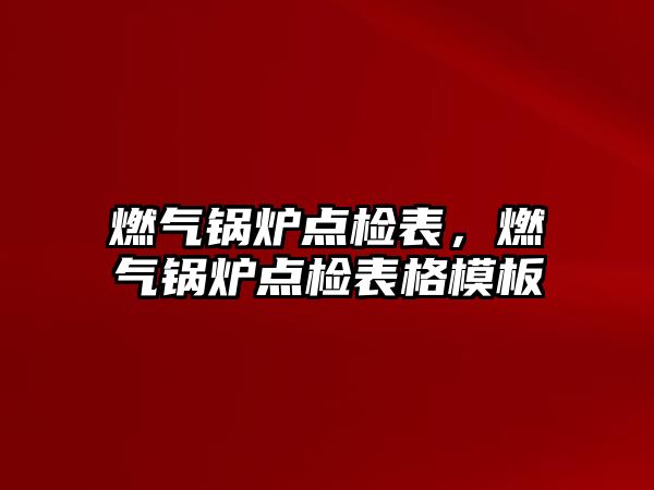 燃氣鍋爐點檢表，燃氣鍋爐點檢表格模板